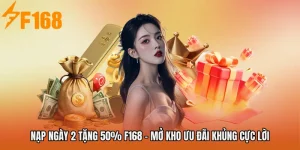 Nạp Ngày 2 Tặng 50% F168 - Mở Kho Ưu Đãi Khủng Cực Lời